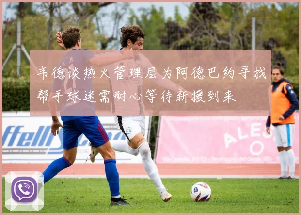 韦德谈热火管理层为阿德巴约寻找帮手球迷需耐心等待新援到来