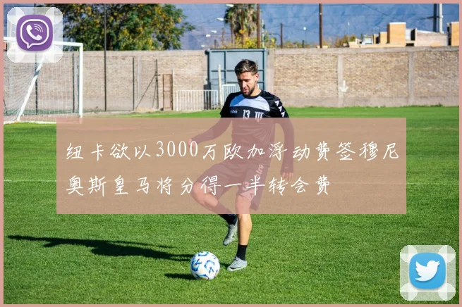 纽卡欲以3000万欧加浮动费签穆尼奥斯皇马将分得一半转会费