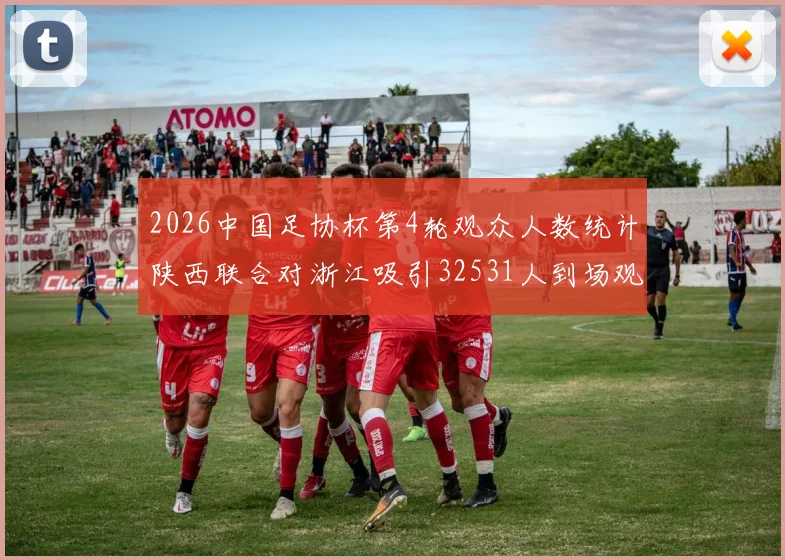 2026中国足协杯第4轮观众人数统计陕西联合对浙江吸引32531人到场观看