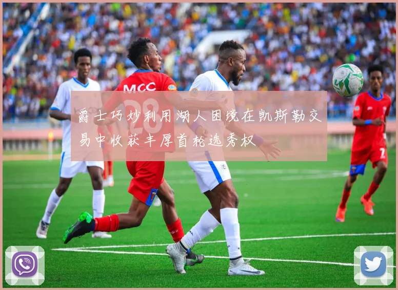 爵士巧妙利用湖人困境在凯斯勒交易中收获丰厚首轮选秀权