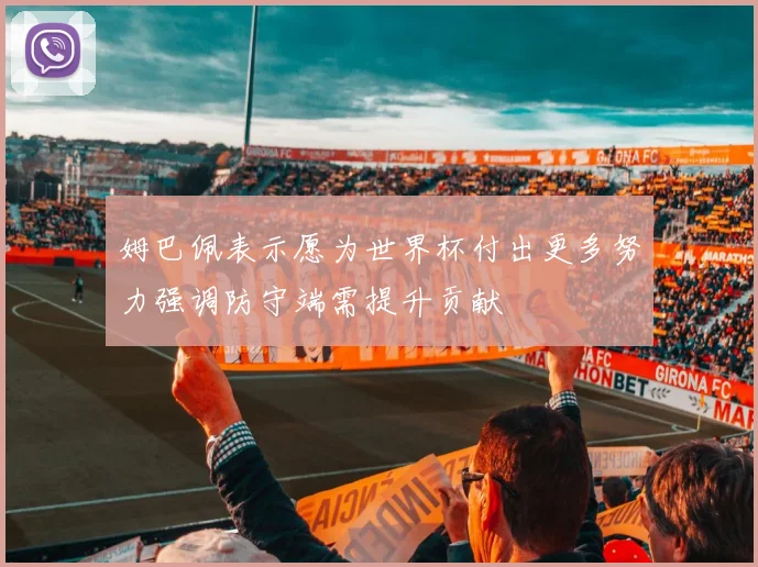 姆巴佩表示愿为世界杯付出更多努力强调防守端需提升贡献
