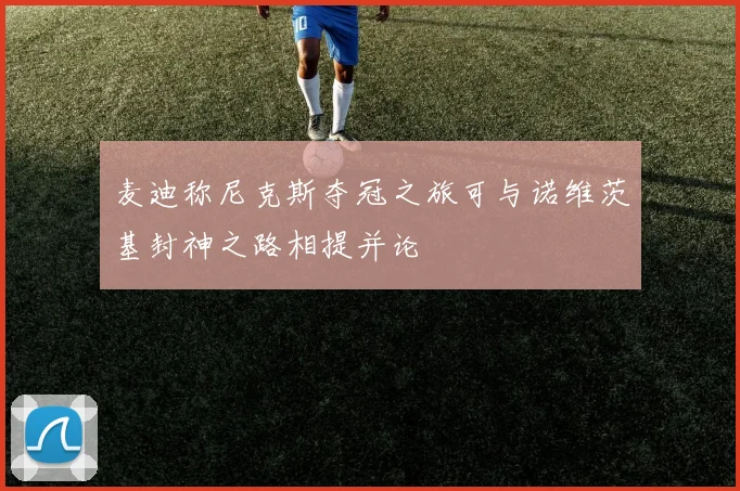 麦迪称尼克斯夺冠之旅可与诺维茨基封神之路相提并论