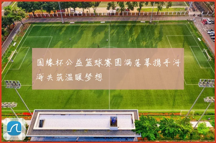 国缘杯公益篮球赛圆满落幕携手河海共筑温暖梦想