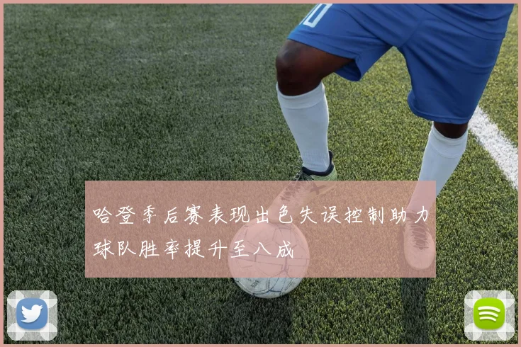 哈登季后赛表现出色失误控制助力球队胜率提升至八成